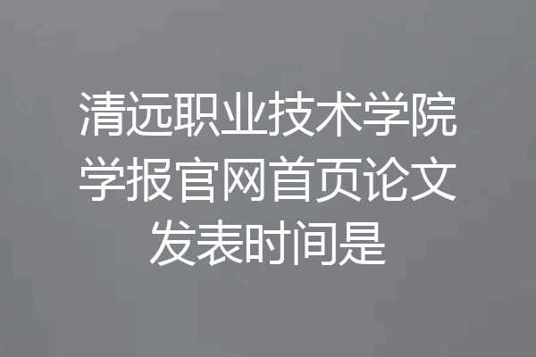 清远职业技术学院学报官网首页论文发表时间是