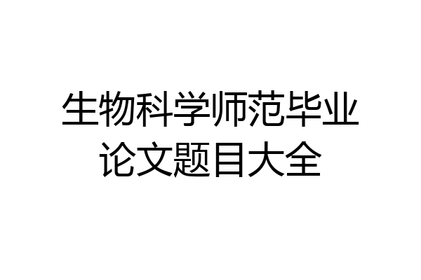 生物科学师范毕业论文题目大全