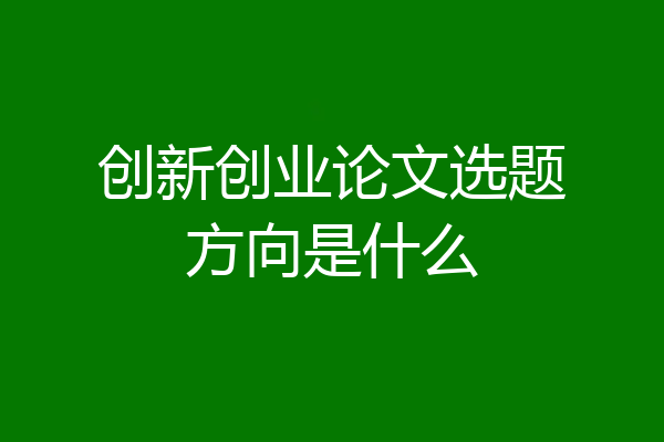 创新创业论文选题方向是什么