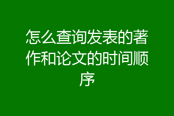 怎么查询发表的著作和论文的时间顺序