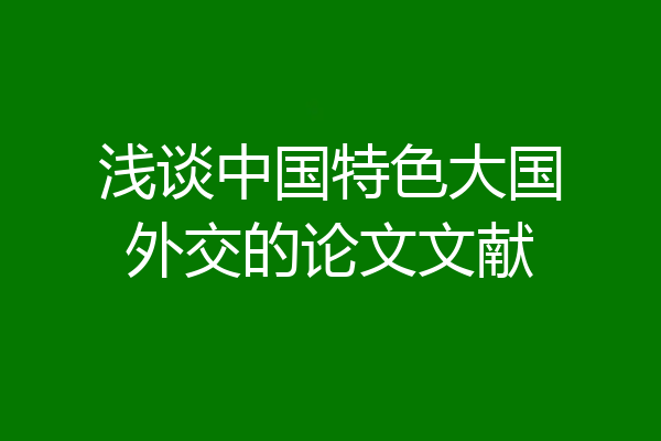 浅谈中国特色大国外交的论文文献