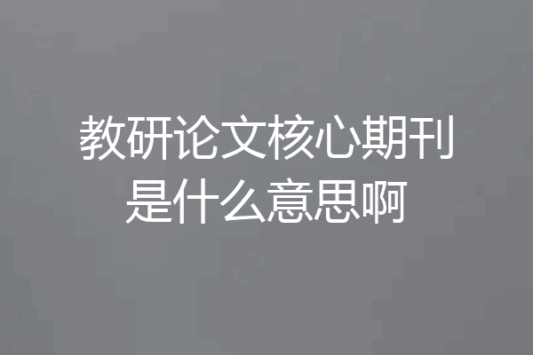 教研论文核心期刊是什么意思啊