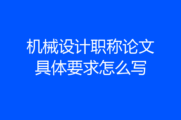机械设计职称论文具体要求怎么写