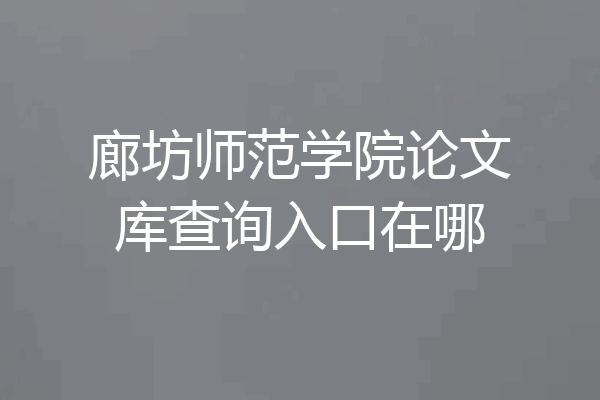 廊坊师范学院论文库查询入口在哪