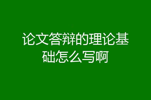 论文答辩的理论基础怎么写啊