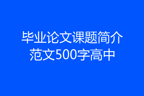 毕业论文课题简介范文500字高中