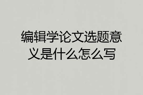 编辑学论文选题意义是什么怎么写
