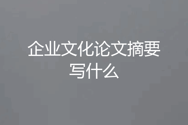 企业文化论文摘要写什么