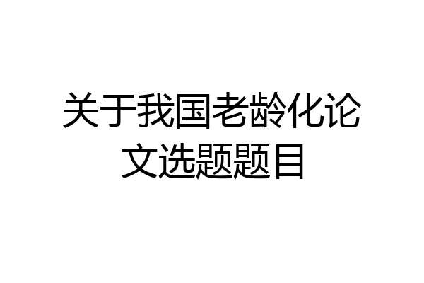 关于我国老龄化论文选题题目