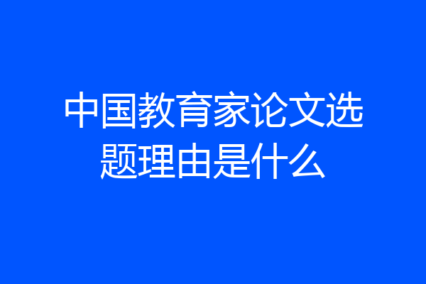 中国教育家论文选题理由是什么