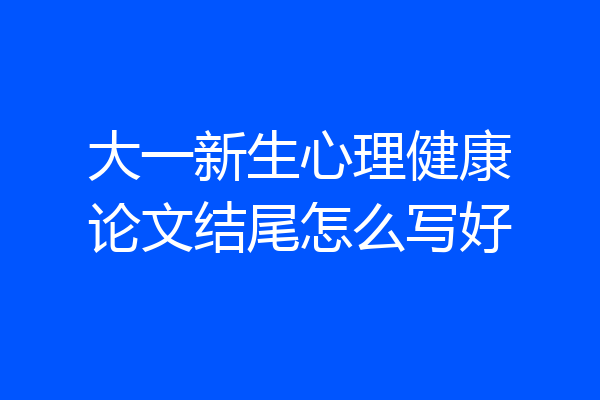 大一新生心理健康论文结尾怎么写好