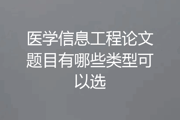 医学信息工程论文题目有哪些类型可以选