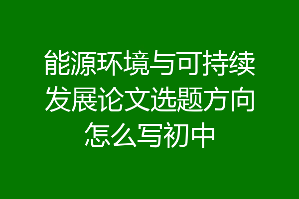 能源环境与可持续发展论文选题方向怎么写初中