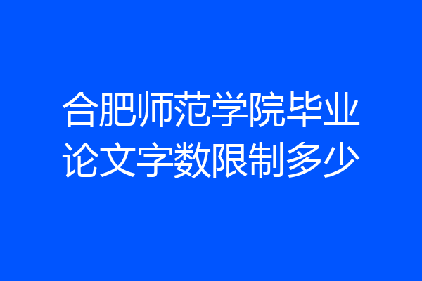 合肥师范学院毕业论文字数限制多少