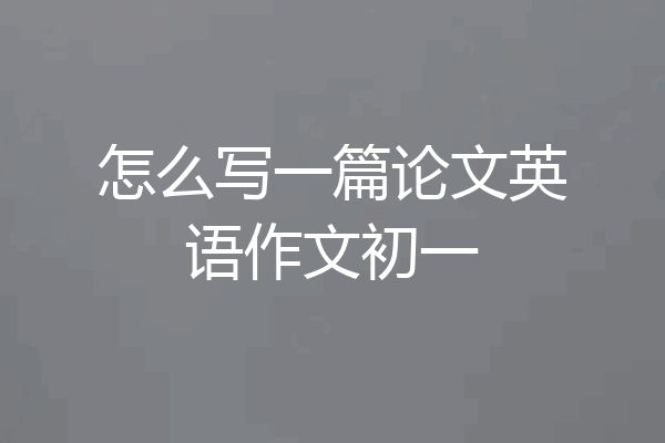 怎么写一篇论文英语作文初一