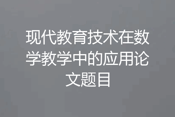现代教育技术在数学教学中的应用论文题目