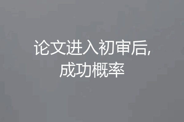 论文进入初审后,成功概率