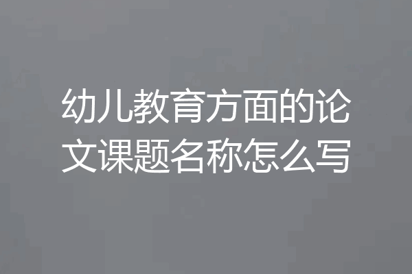 幼儿教育方面的论文课题名称怎么写