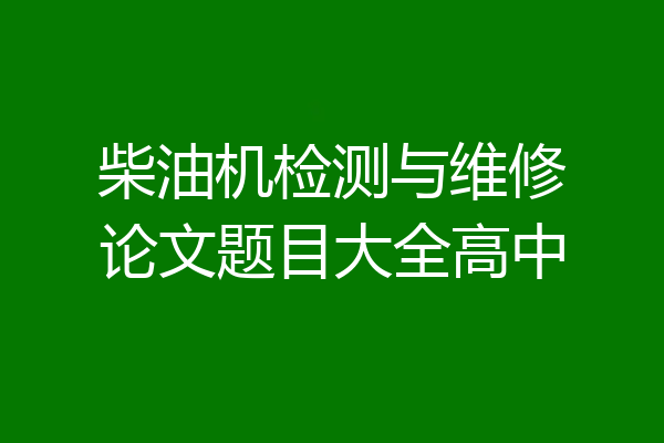 柴油机检测与维修论文题目大全高中