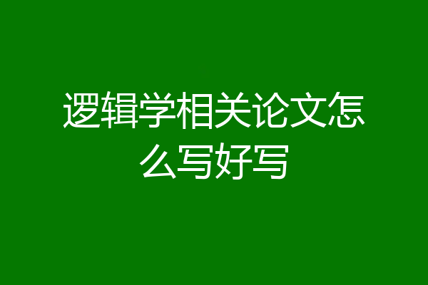逻辑学相关论文怎么写好写