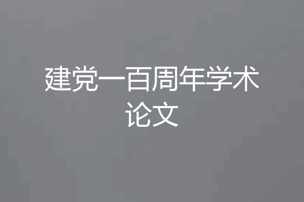 建党一百周年学术论文