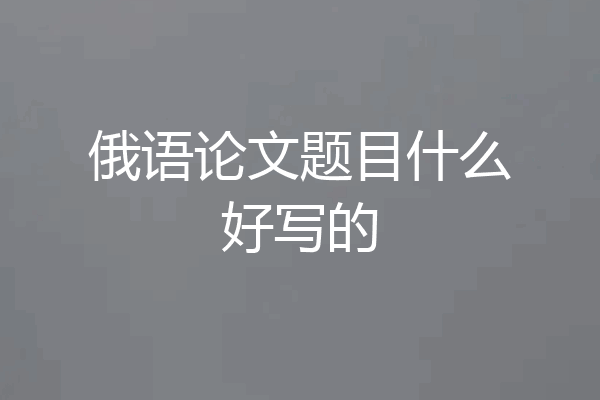 俄语论文题目什么好写的