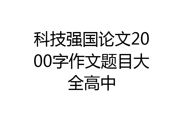 科技强国论文2000字作文题目大全高中
