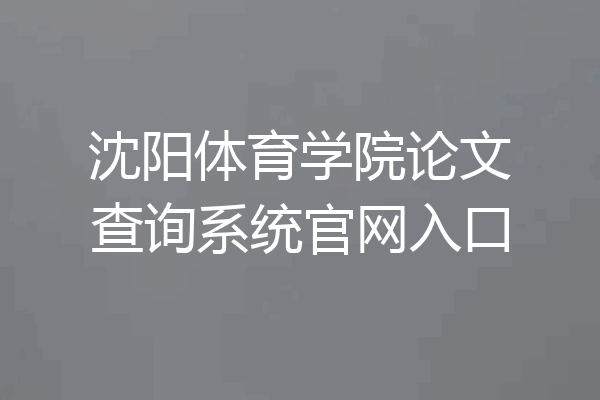 沈阳体育学院论文查询系统官网入口