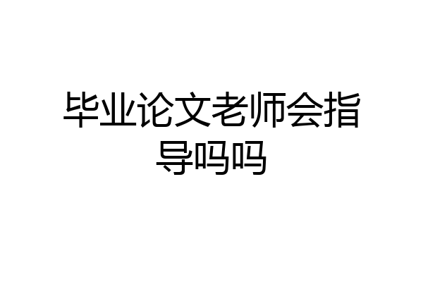 毕业论文老师会指导吗吗