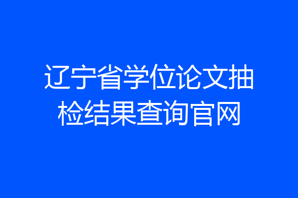辽宁省学位论文抽检结果查询官网