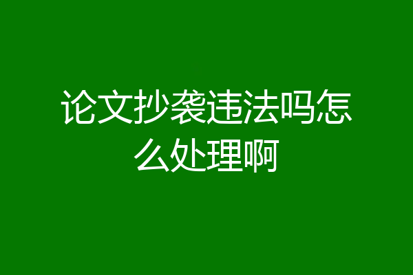 论文抄袭违法吗怎么处理啊