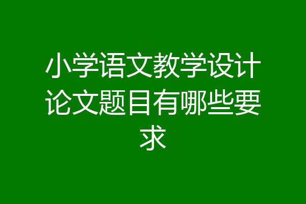 小学语文教学设计论文题目有哪些要求