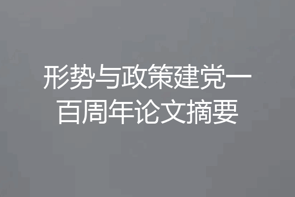形势与政策建党一百周年论文摘要