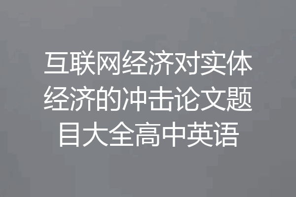 互联网经济对实体经济的冲击论文题目大全高中英语