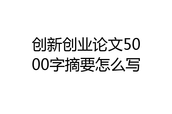创新创业论文5000字摘要怎么写