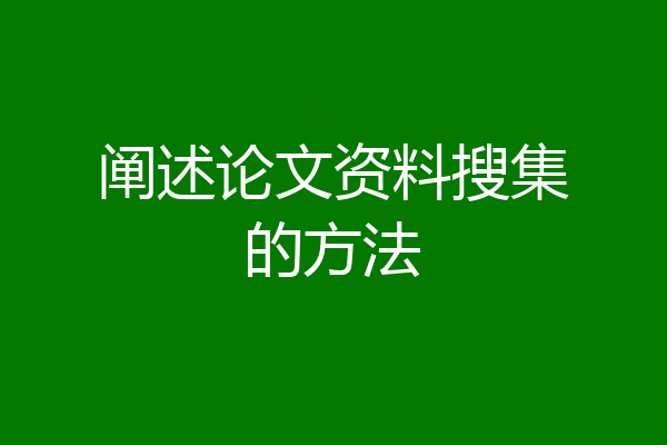阐述论文资料搜集的方法