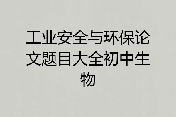 工业安全与环保论文题目大全初中生物