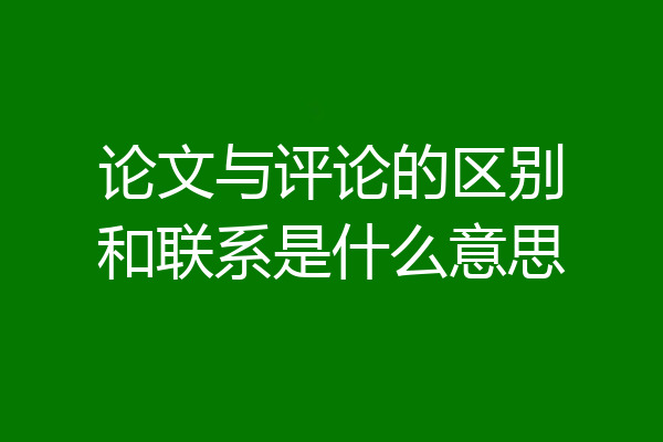 论文与评论的区别和联系是什么意思