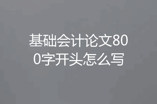 基础会计论文800字开头怎么写