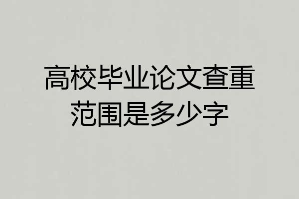 高校毕业论文查重范围是多少字