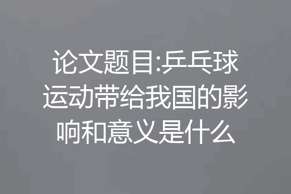 论文题目:乒乓球运动带给我国的影响和意义是什么