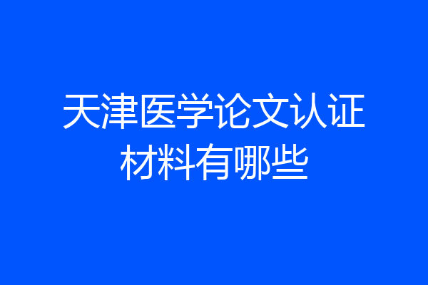 天津医学论文认证材料有哪些