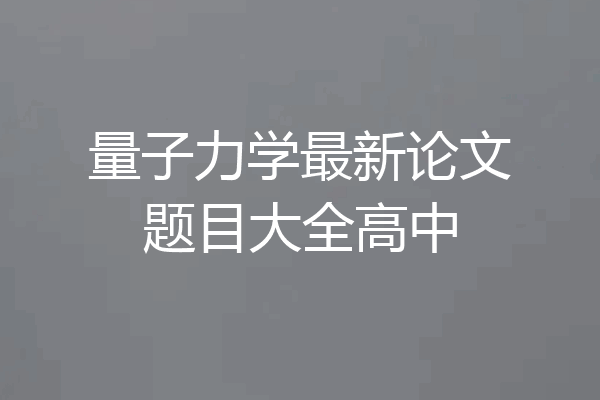 量子力学最新论文题目大全高中