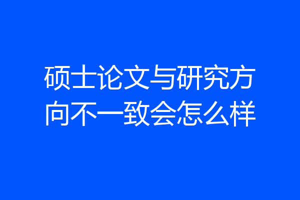硕士论文与研究方向不一致会怎么样