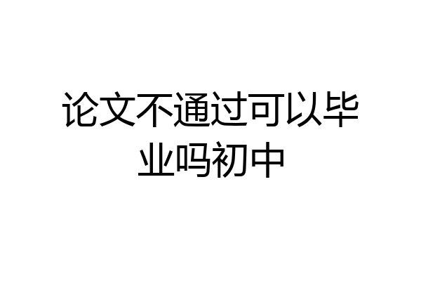 论文不通过可以毕业吗初中