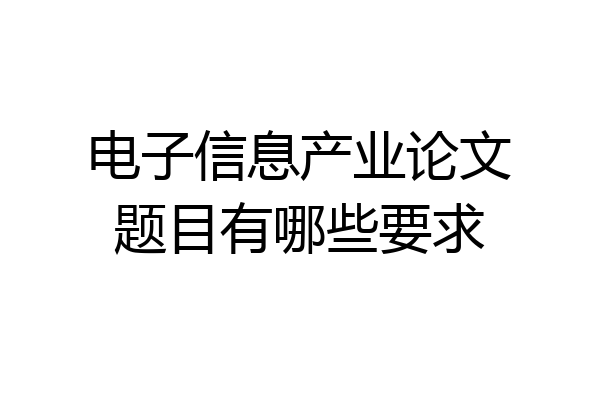 电子信息产业论文题目有哪些要求
