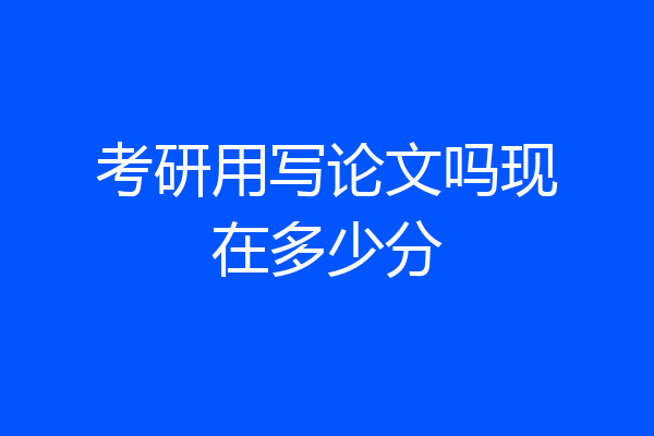 考研用写论文吗现在多少分