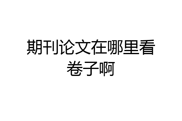期刊论文在哪里看卷子啊