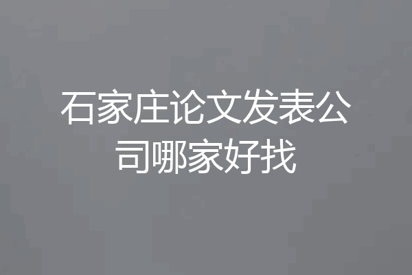 石家庄论文发表公司哪家好找
