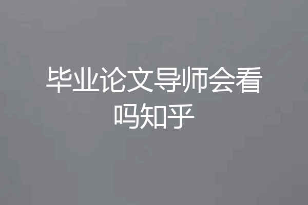 毕业论文导师会看吗知乎